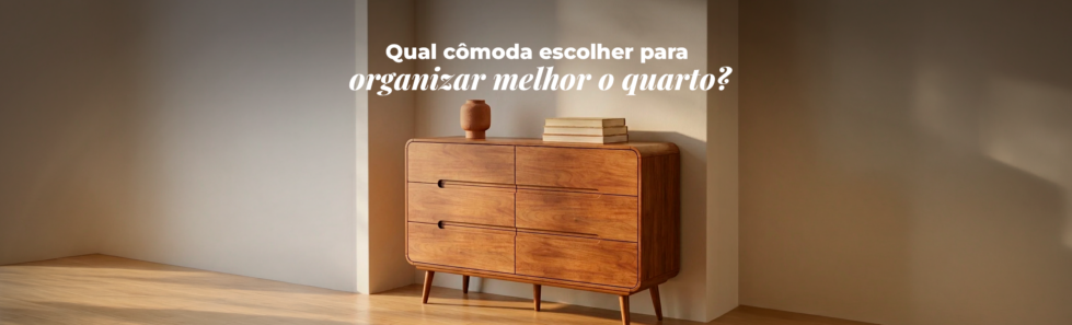 Qual cômoda escolher para organizar melhor o quarto?